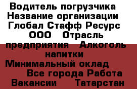 Водитель погрузчика › Название организации ­ Глобал Стафф Ресурс, ООО › Отрасль предприятия ­ Алкоголь, напитки › Минимальный оклад ­ 60 000 - Все города Работа » Вакансии   . Татарстан респ.